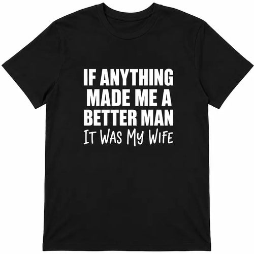 If Anything Made Me A Better Man It Was My Wife Funny Husband Tee