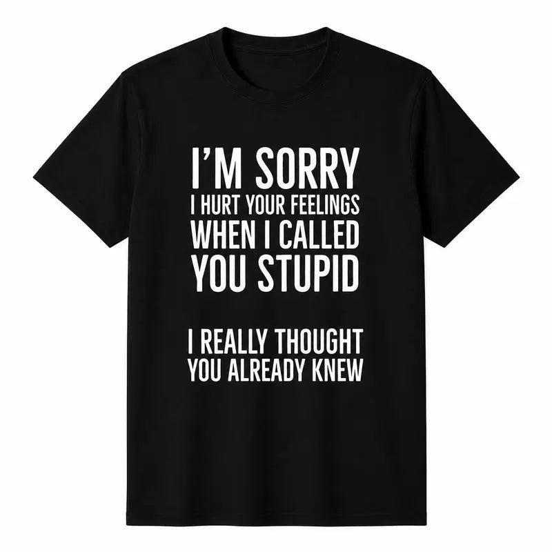 Im Sorry I Hurt Your Feelings When I Called You Stupid Funny Shirt