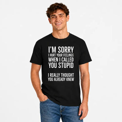 Im Sorry I Hurt Your Feelings When I Called You Stupid Funny Shirt
