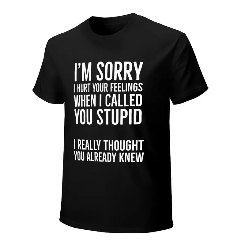 Im Sorry I Hurt Your Feelings When I Called You Stupid Funny Shirt