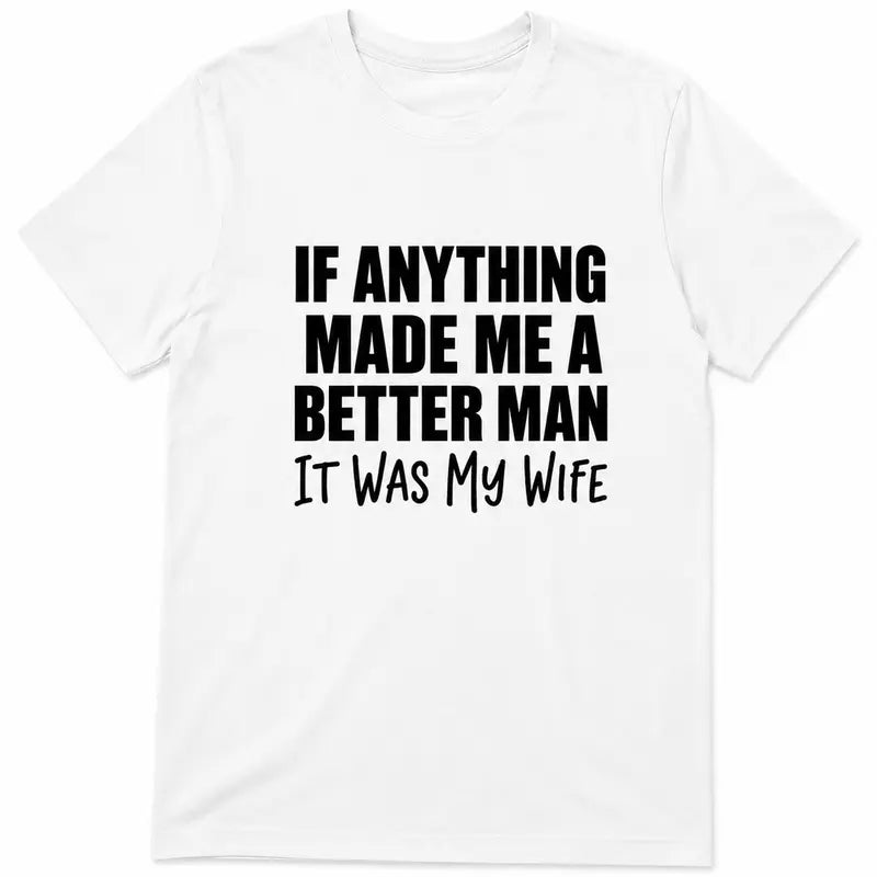 If Anything Made Me A Better Man It Was My Wife Funny Husband Tee